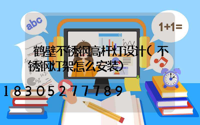 鹤壁不锈钢高杆灯设计(不锈钢灯架怎么安装)
