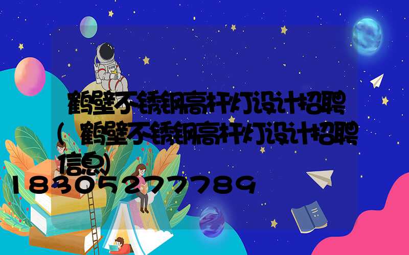 鹤壁不锈钢高杆灯设计招聘(鹤壁不锈钢高杆灯设计招聘信息)