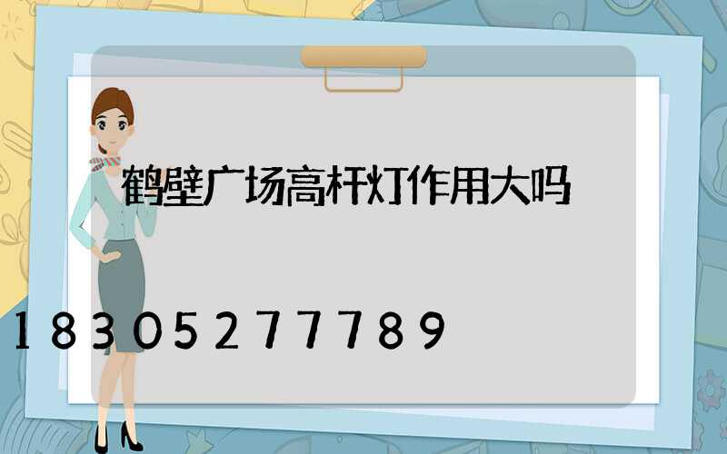 鹤壁广场高杆灯作用大吗