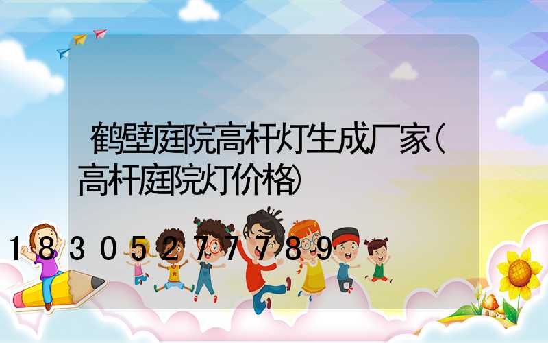 鹤壁庭院高杆灯生成厂家(高杆庭院灯价格)
