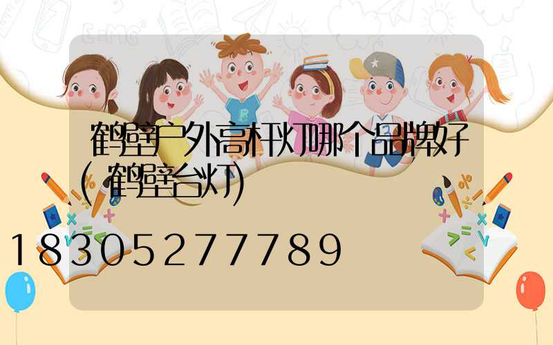 鹤壁户外高杆灯哪个品牌好(鹤壁台灯)