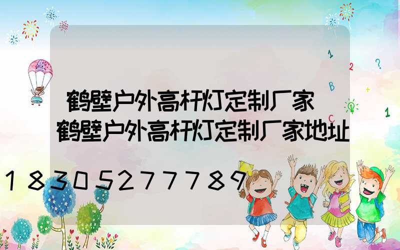 鹤壁户外高杆灯定制厂家(鹤壁户外高杆灯定制厂家地址)