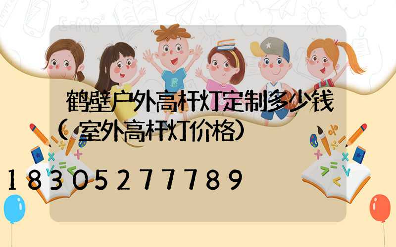 鹤壁户外高杆灯定制多少钱(室外高杆灯价格)