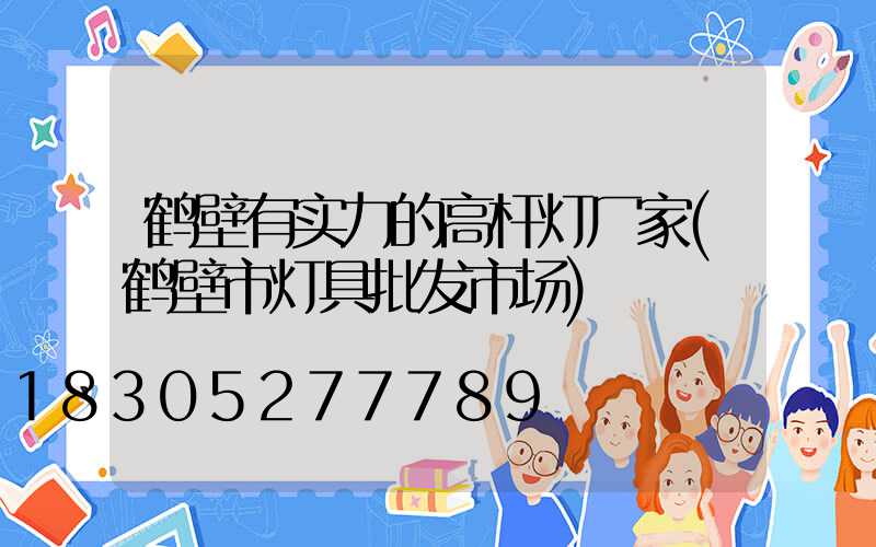 鹤壁有实力的高杆灯厂家(鹤壁市灯具批发市场)