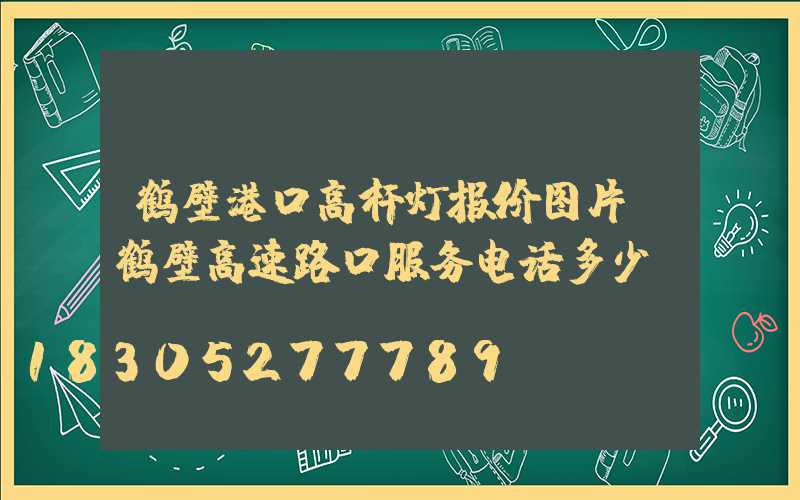 鹤壁港口高杆灯报价图片(鹤壁高速路口服务电话多少)