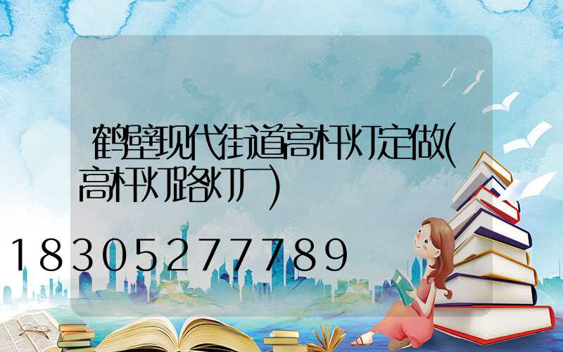 鹤壁现代街道高杆灯定做(高杆灯路灯厂)