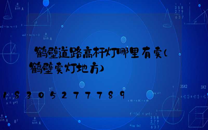 鹤壁道路高杆灯哪里有卖(鹤壁卖灯地方)