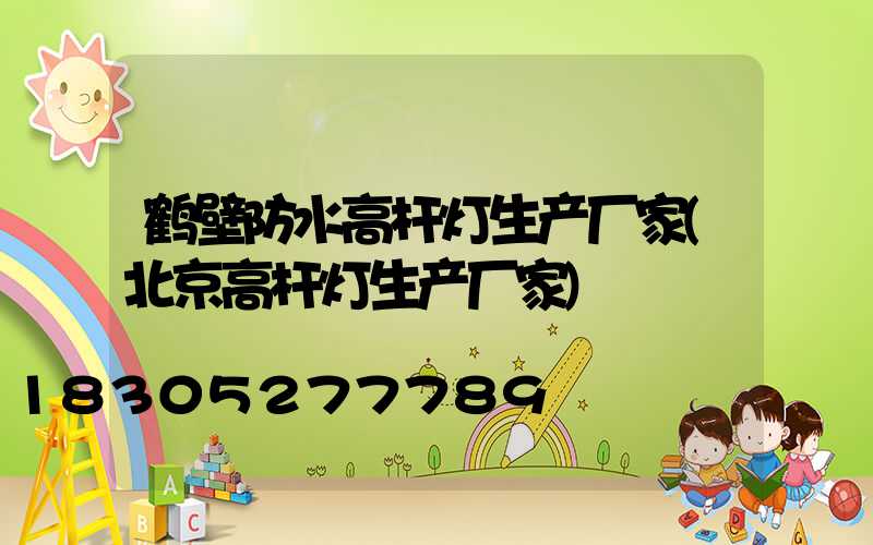鹤壁防水高杆灯生产厂家(北京高杆灯生产厂家)