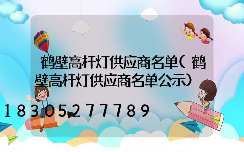 鹤壁高杆灯供应商名单(鹤壁高杆灯供应商名单公示)
