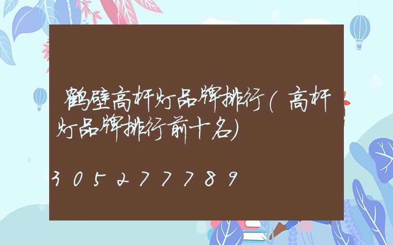 鹤壁高杆灯品牌排行(高杆灯品牌排行前十名)
