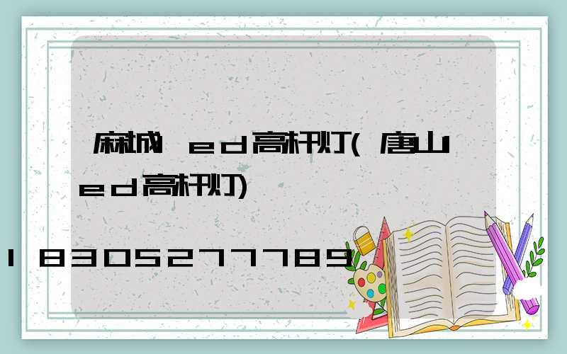 麻城led高杆灯(唐山led高杆灯)