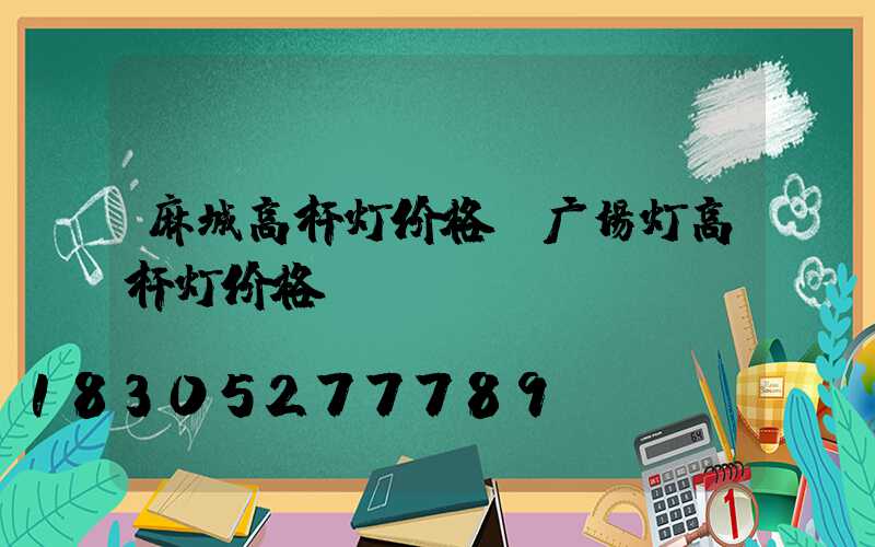 麻城高杆灯价格(广场灯高杆灯价格)