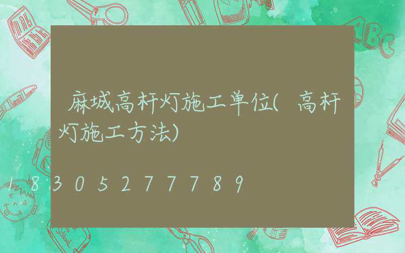 麻城高杆灯施工单位(高杆灯施工方法)