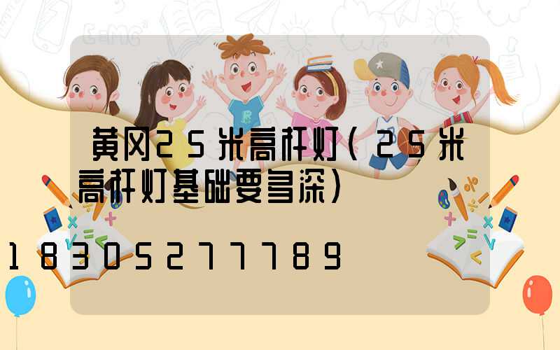 黄冈25米高杆灯(25米高杆灯基础要多深)