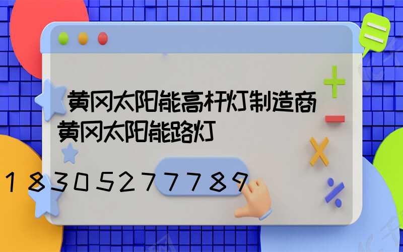 黄冈太阳能高杆灯制造商(黄冈太阳能路灯)