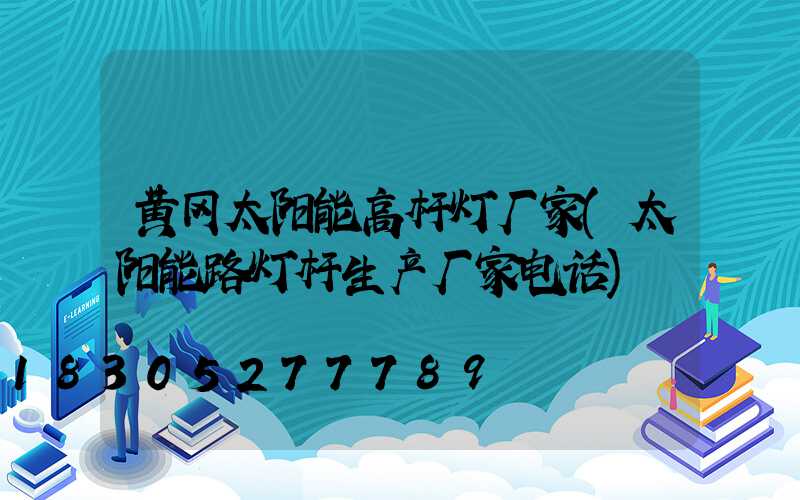 黄冈太阳能高杆灯厂家(太阳能路灯杆生产厂家电话)