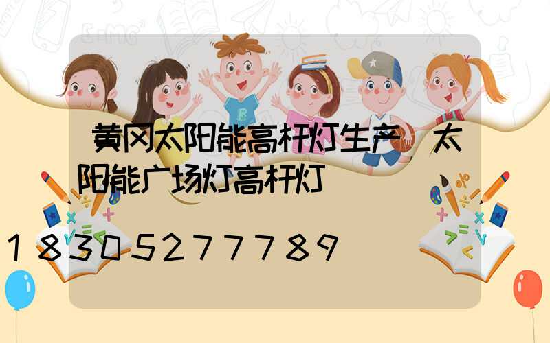 黄冈太阳能高杆灯生产(太阳能广场灯高杆灯)