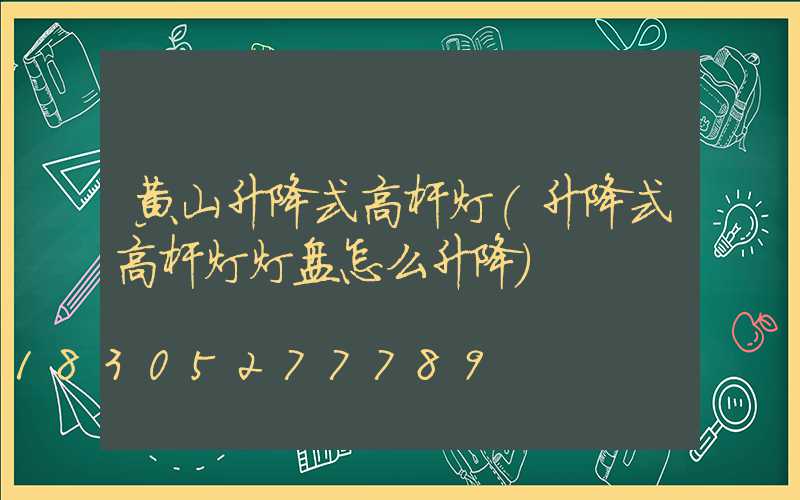 黄山升降式高杆灯(升降式高杆灯灯盘怎么升降)