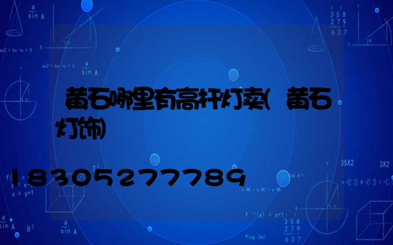 黄石哪里有高杆灯卖(黄石灯饰)