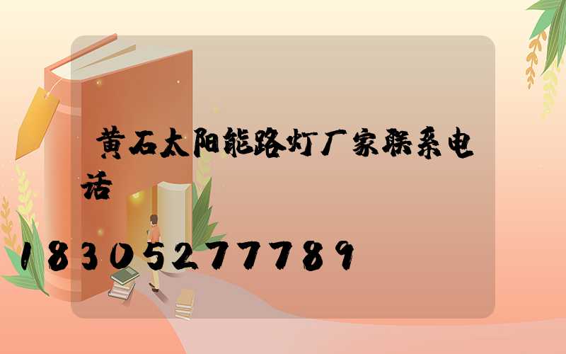 黄石太阳能路灯厂家联系电话