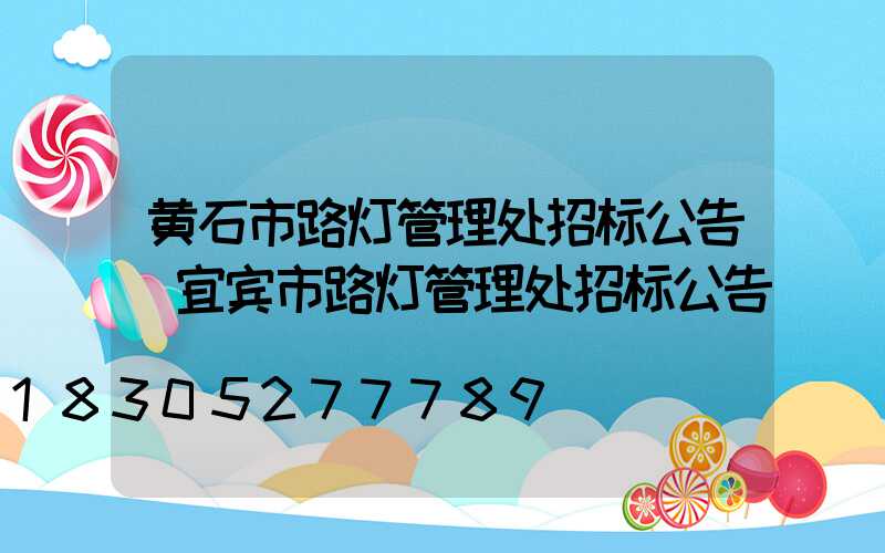 黄石市路灯管理处招标公告(宜宾市路灯管理处招标公告)