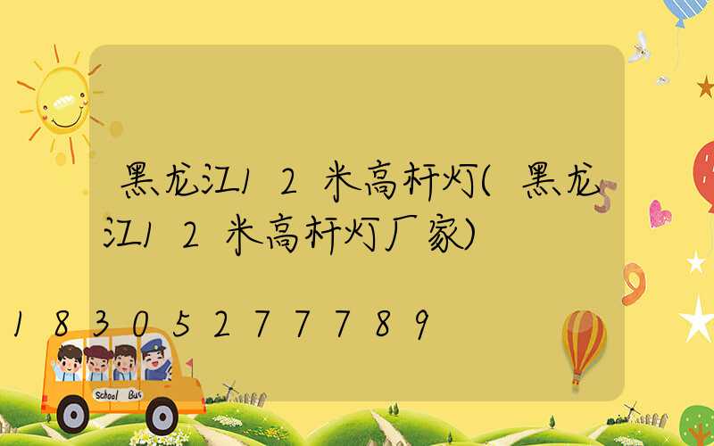 黑龙江12米高杆灯(黑龙江12米高杆灯厂家)