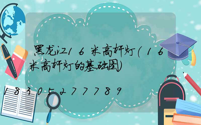 黑龙江16米高杆灯(16米高杆灯的基础图)