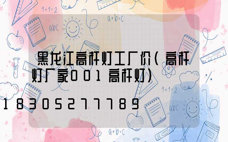 黑龙江高杆灯工厂价(高杆灯厂家001高杆灯)