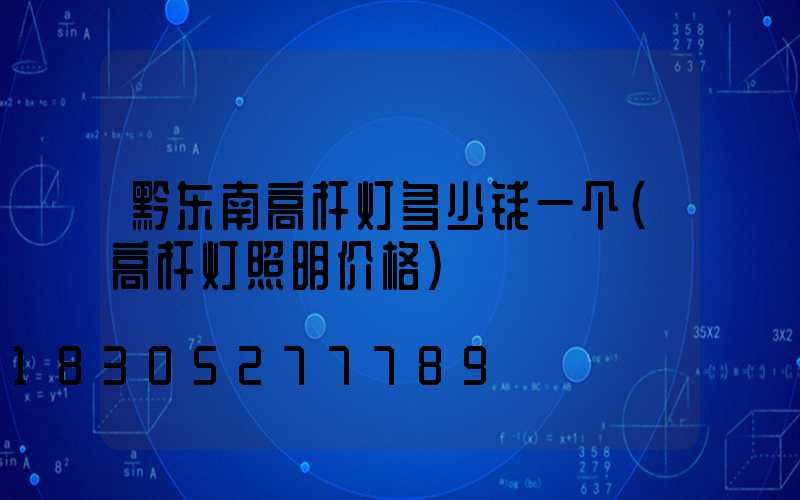 黔东南高杆灯多少钱一个(高杆灯照明价格)