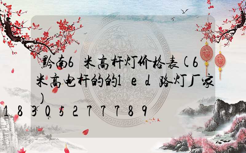 黔南6米高杆灯价格表(6米高电杆的的led路灯厂家)