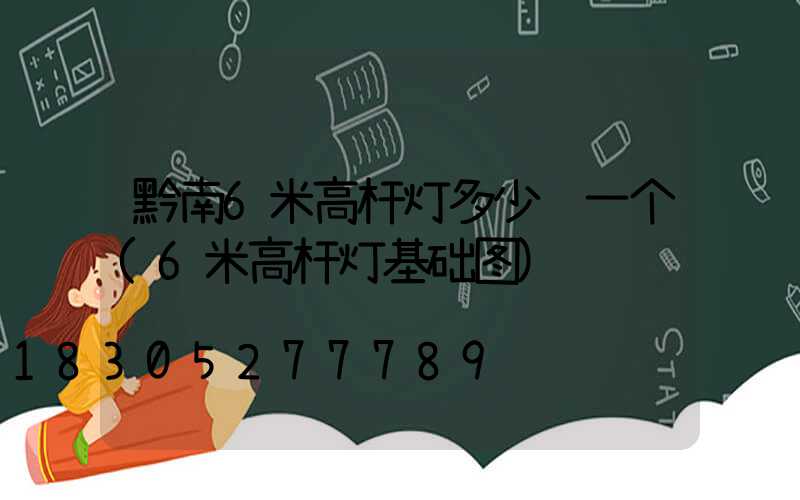 黔南6米高杆灯多少钱一个(6米高杆灯基础图)
