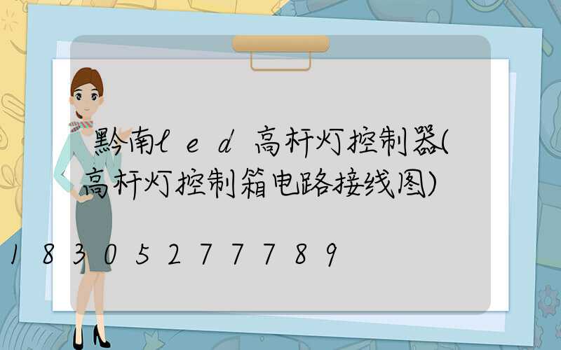 黔南led高杆灯控制器(高杆灯控制箱电路接线图)