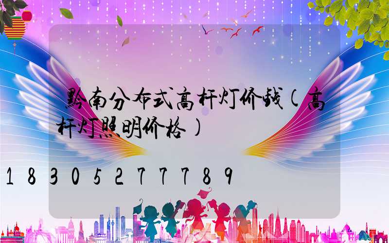 黔南分布式高杆灯价钱(高杆灯照明价格)