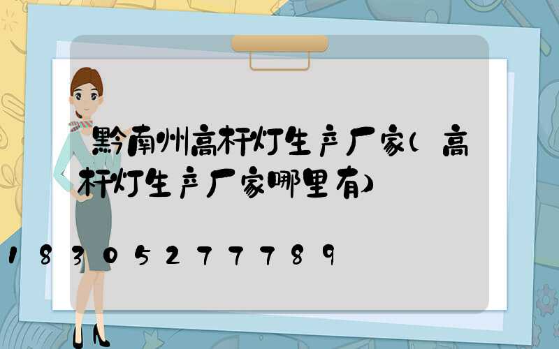 黔南州高杆灯生产厂家(高杆灯生产厂家哪里有)