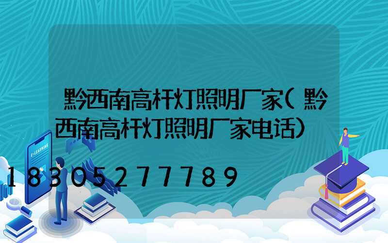 黔西南高杆灯照明厂家(黔西南高杆灯照明厂家电话)