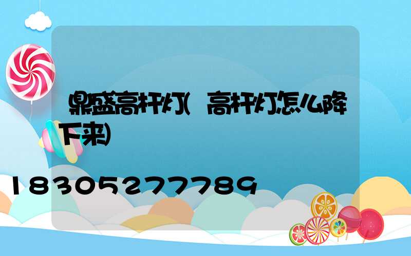 鼎盛高杆灯(高杆灯怎么降下来)