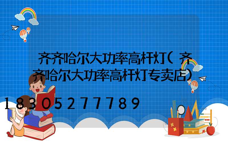 齐齐哈尔大功率高杆灯(齐齐哈尔大功率高杆灯专卖店)