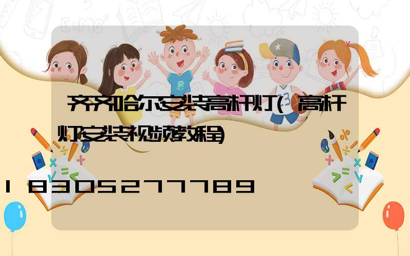 齐齐哈尔安装高杆灯(高杆灯安装视频教程)