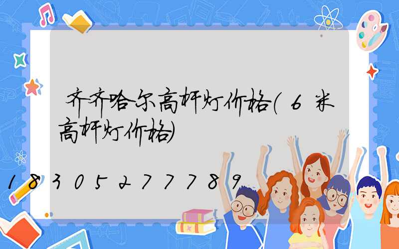 齐齐哈尔高杆灯价格(6米高杆灯价格)