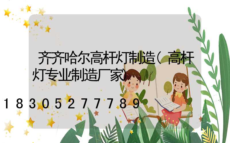 齐齐哈尔高杆灯制造(高杆灯专业制造厂家)
