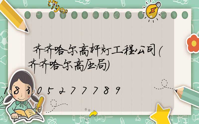 齐齐哈尔高杆灯工程公司(齐齐哈尔高压局)