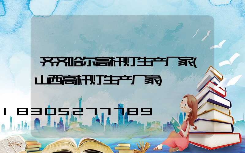 齐齐哈尔高杆灯生产厂家(山西高杆灯生产厂家)