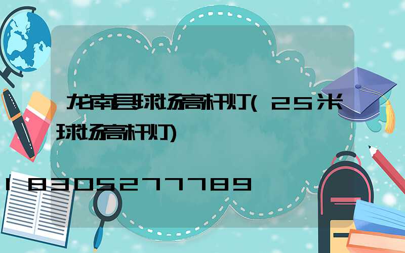 龙南县球场高杆灯(25米球场高杆灯)