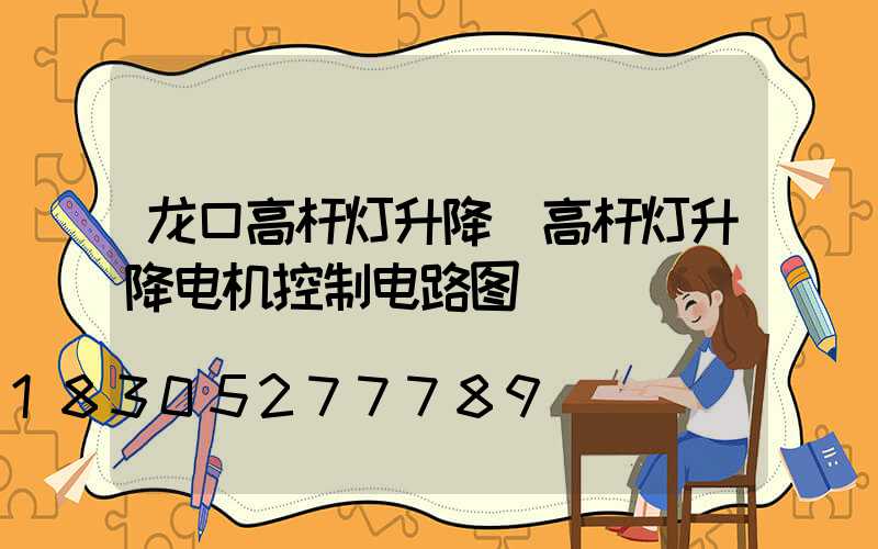 龙口高杆灯升降(高杆灯升降电机控制电路图)