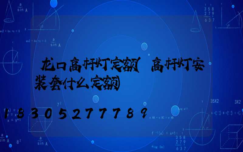 龙口高杆灯定额(高杆灯安装套什么定额)