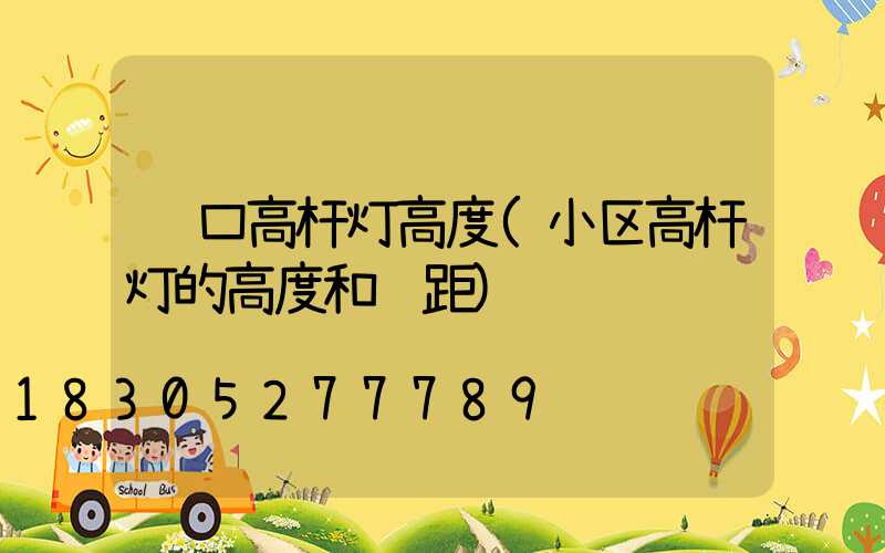 龙口高杆灯高度(小区高杆灯的高度和间距)