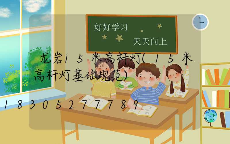 龙岩15米高杆灯(15米高杆灯基础规范)
