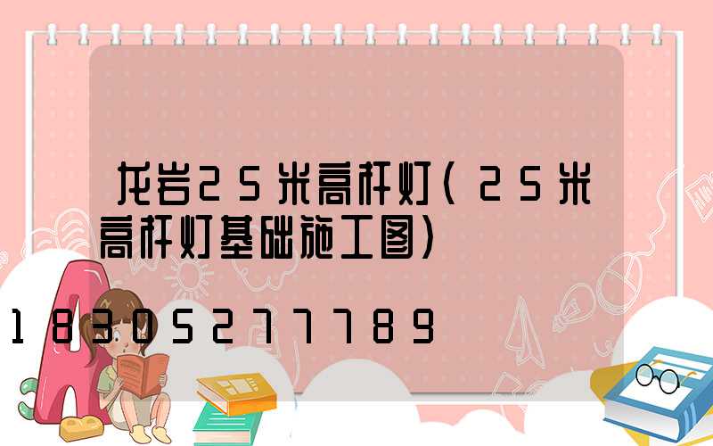 龙岩25米高杆灯(25米高杆灯基础施工图)