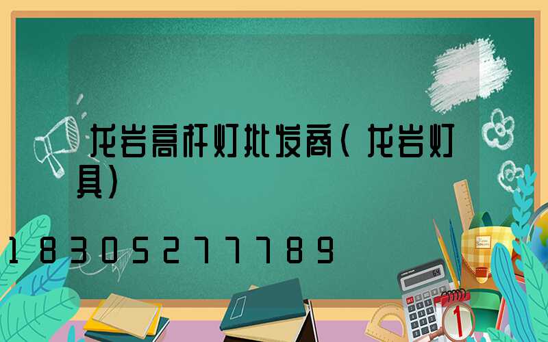 龙岩高杆灯批发商(龙岩灯具)