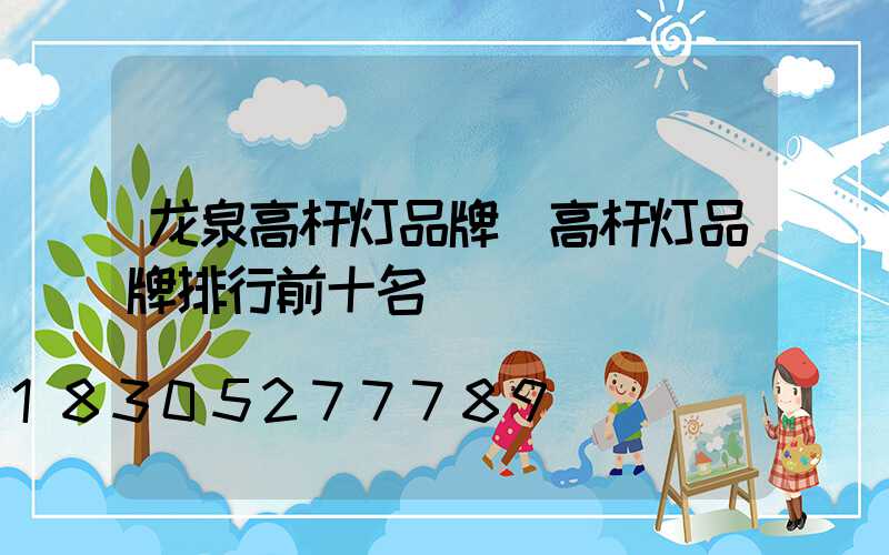 龙泉高杆灯品牌(高杆灯品牌排行前十名)
